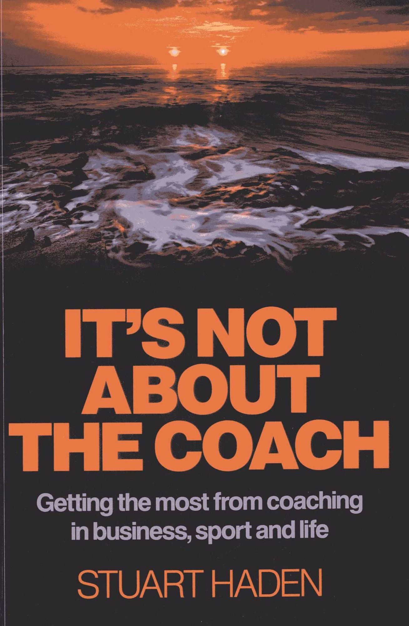 It's Not About the Coach: Getting the Most From Coaching in Business, Sport and Life