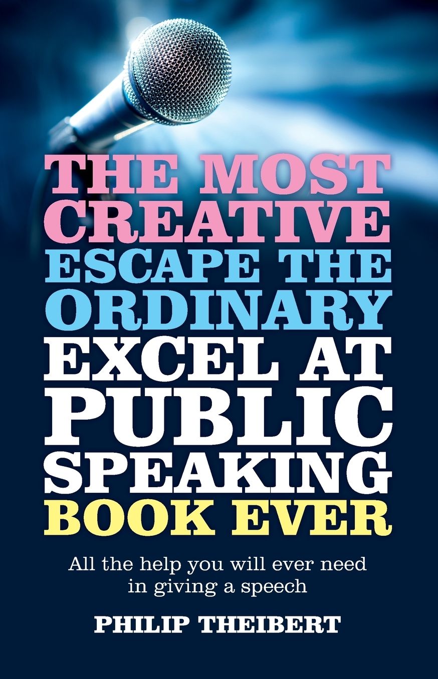 The Most Creative, Escape the Ordinary, Excel at Public Speaking Book Ever: All The Help You Will Ever Need In Giving A Speech