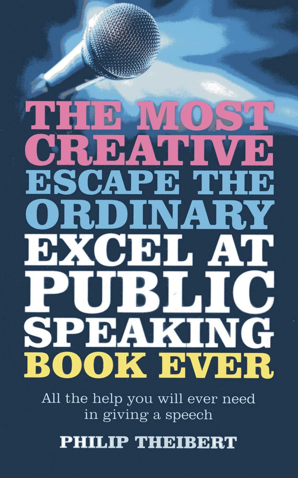 The Most Creative, Escape the Ordinary, Excel at Public Speaking Book Ever: All The Help You Will Ever Need In Giving A Speech