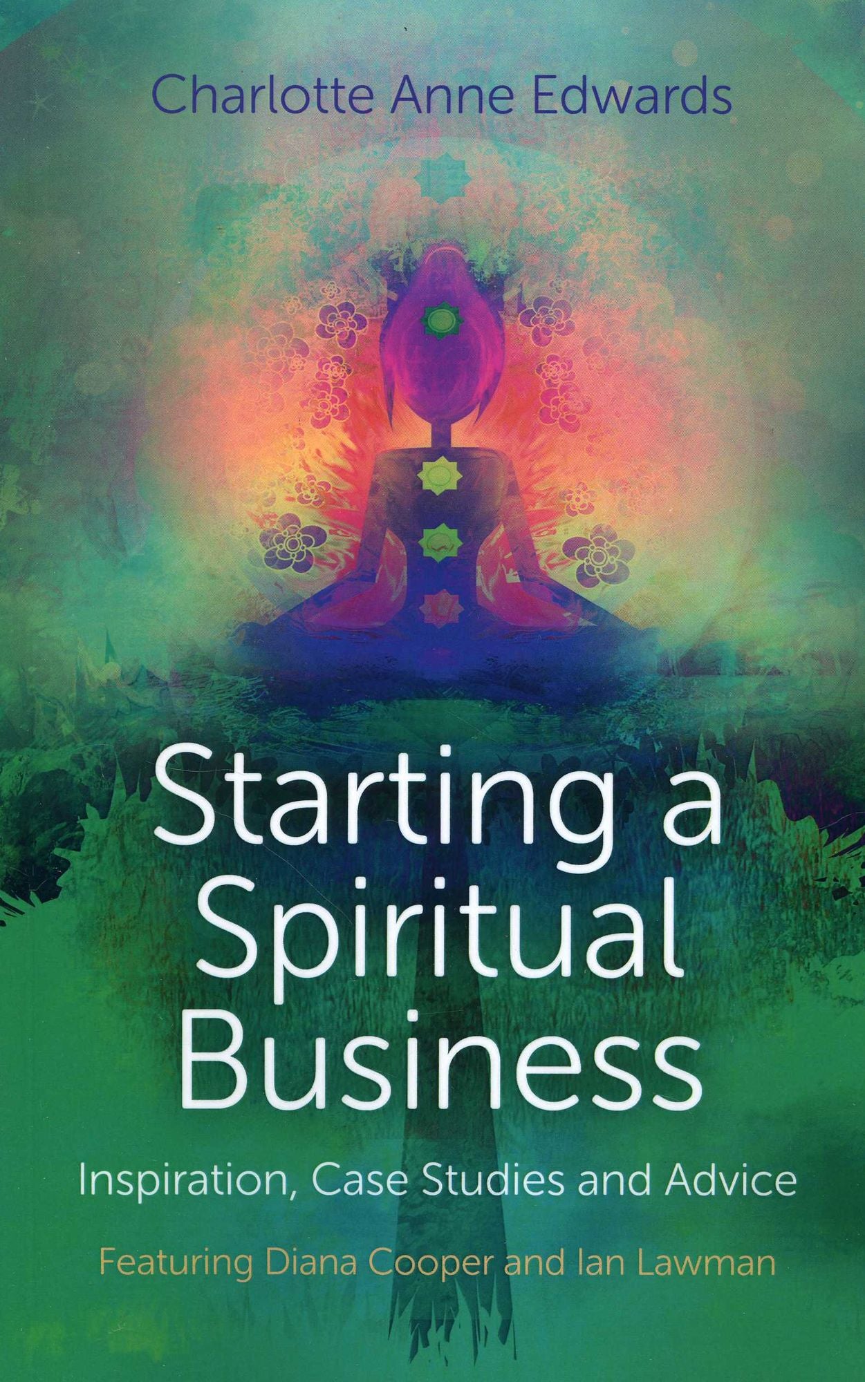 Starting a Spiritual Business - Inspiration, Case Studies and Advice: Featuring Diana Cooper and Ian Lawman