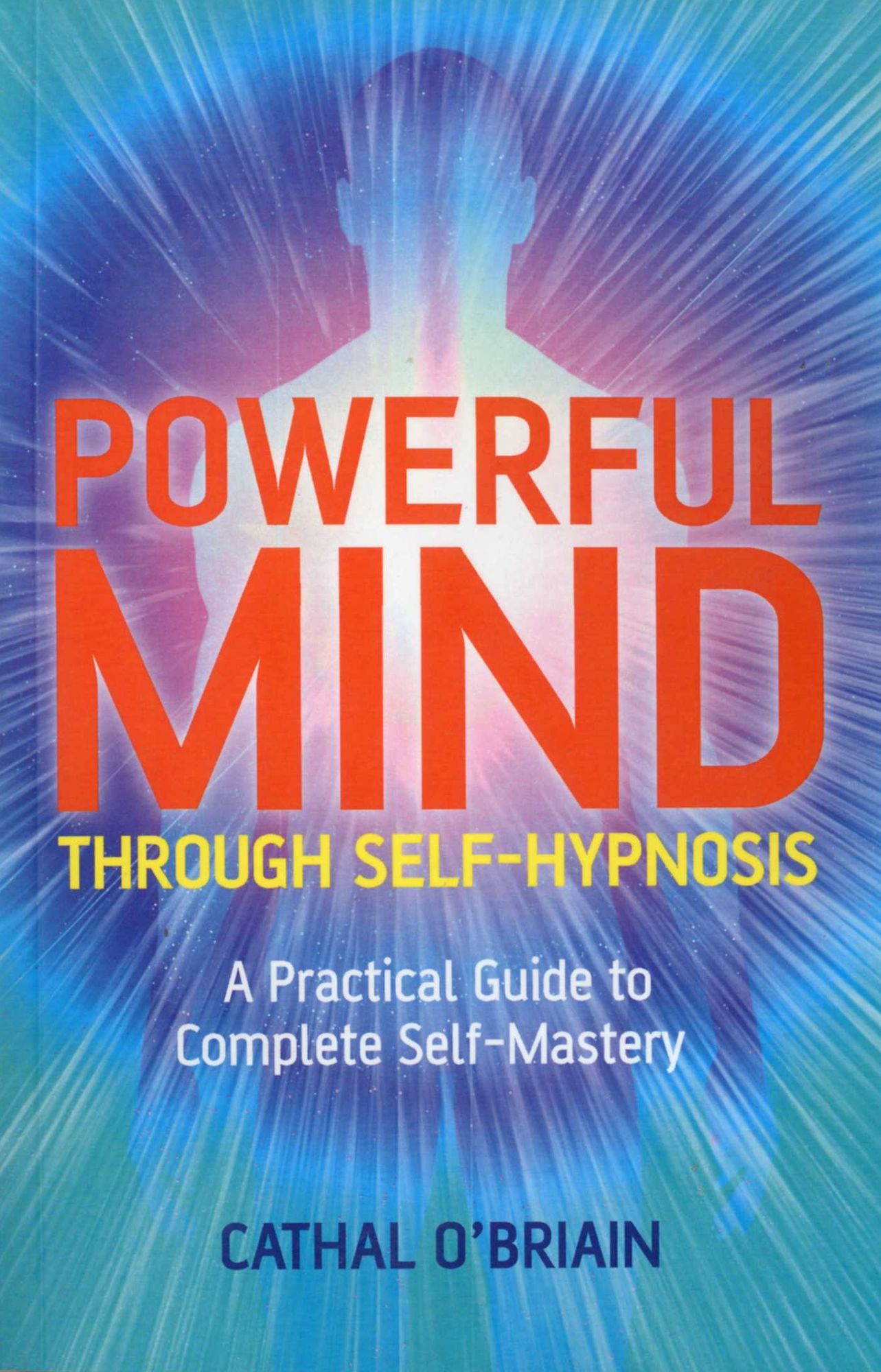 Powerful Mind Through Self-Hypnosis: A Practical Guide to Complete Self-Mastery