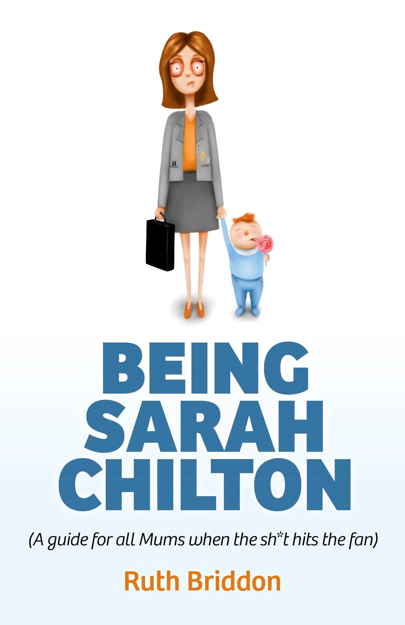 Being Sarah Chilton: ( A Guide for All Mums When the sh*t Hits the Fan)