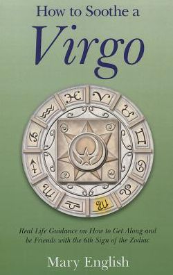 How to Soothe a Virgo: Real Life Guidance on How to Get Along and Be Friends with the 6th Sign of the Zodiac