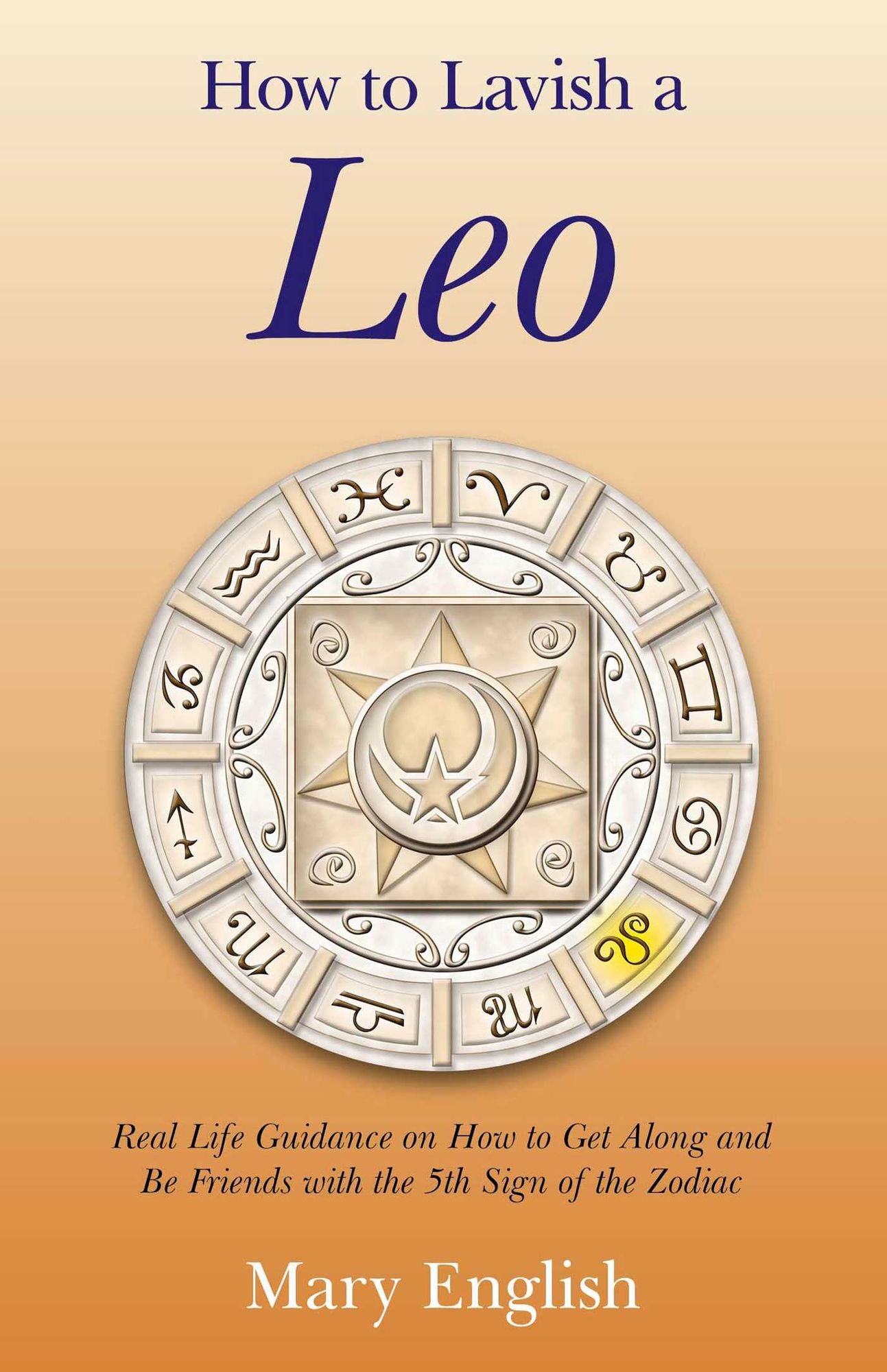 How to Lavish a Leo: Real Life Guidance on How to Get Along and Be Friends with the 5th Sign of the Zodiac