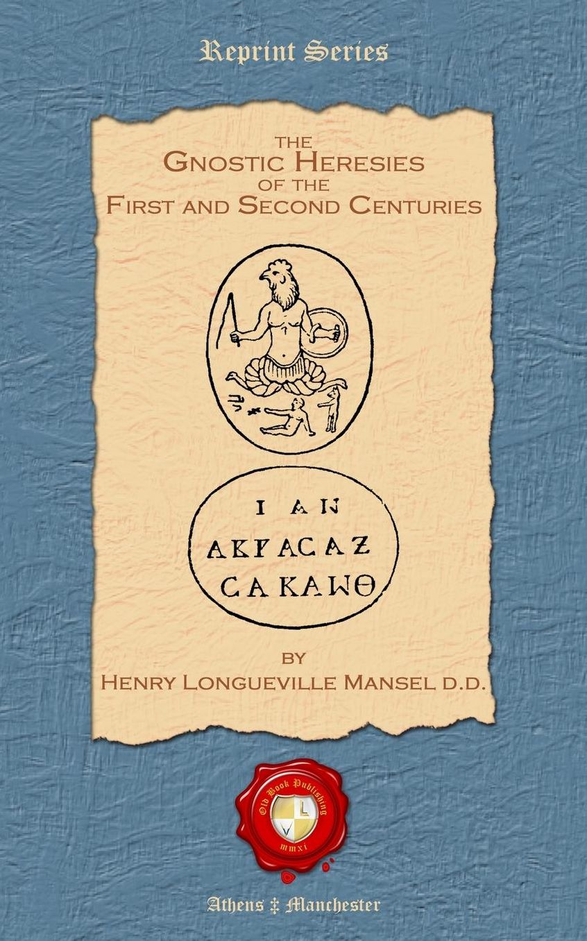 The Gnostic Heresies of the First and Second Centuries