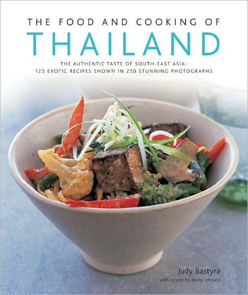 The Food and Cooking of Thailand: 125 Exotic Thai Recipes in 250 Stunning Photographs