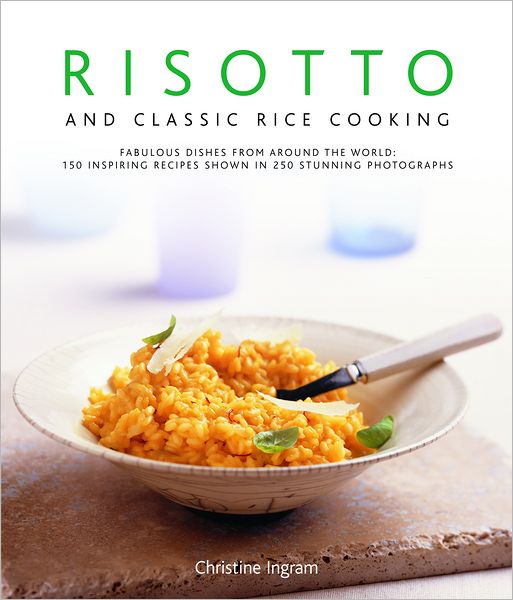 Risotto and Classic Rice Cooking: 150 Inspiring Recipes Shown in 220 Stunning Photographs