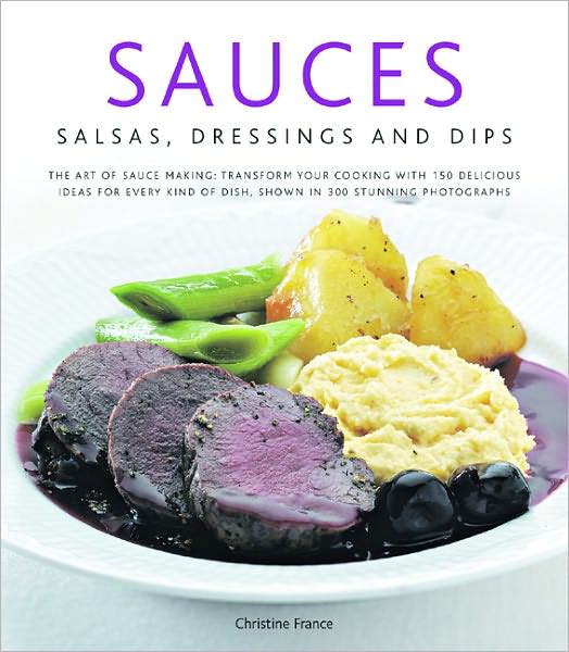 Sauces, Salsas, Dressings and Dips: Transform Your Cooking with 150 Delicious Ideas for Every Kind of Dish, Shown in 300 Stunning Photographs