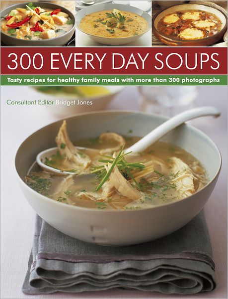 300 Every Day Soups: Tasty Recipes for Healthy Family Meals With More Than 300 Photographs