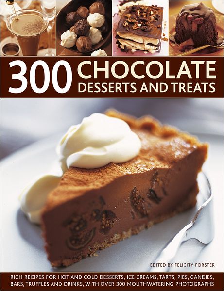 300 Chocolate Desserts and Treats: Rich Recipes for Hot and Cold Desserts, Ice Creams, Tarts, Pies, Candies, Bars, Truffles and Drinks, With Over 300 Mouthwatering Photographs
