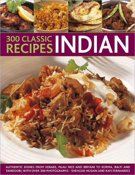 300 Classic Indian Recipes:Authentic Dishes From Kebabs, Pilau Rice and Biryani, to Korma Curry, Balti Curries and Tandoori, with over 300 Photographs