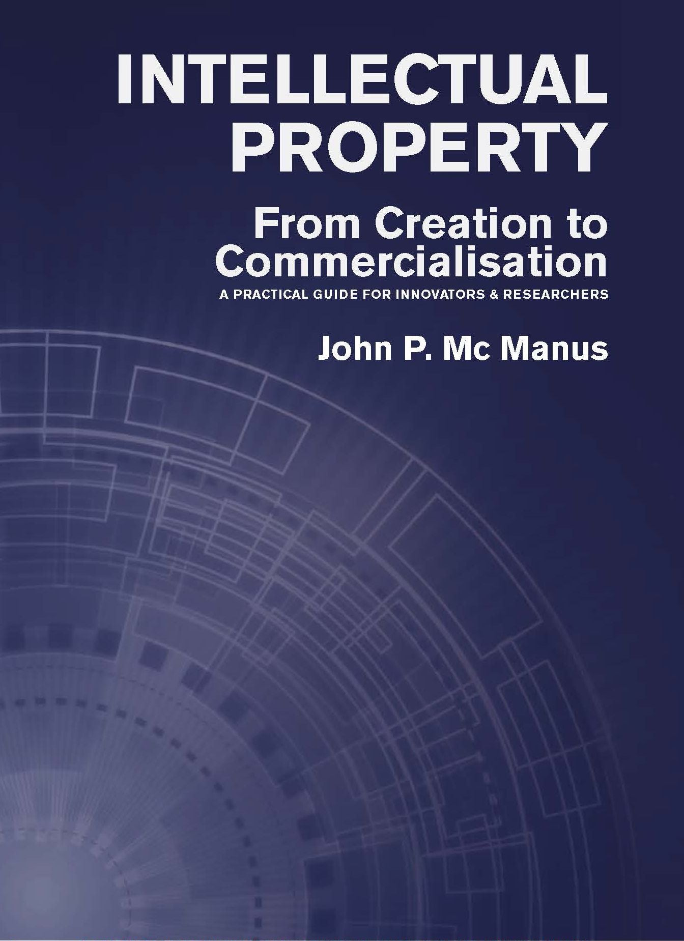 Intellectual Property: From Creation to Commercialisation: A Practical Guide for Innovators & Researchers