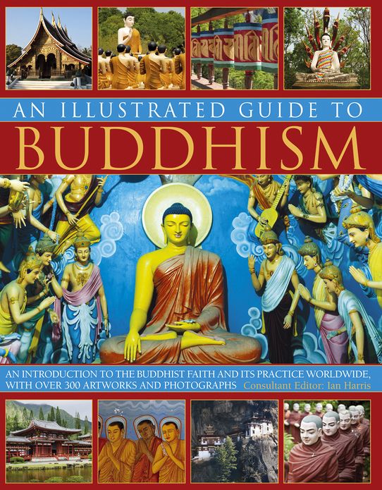 An Illustrated Guide to Buddhism: An Introduction to the Buddhist Faith and its Practice Worldwide, with over 300 Artworks and Photographs