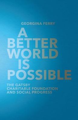 A Better World is Possible: The Gatsby Charitable Foundation and Social Progress
