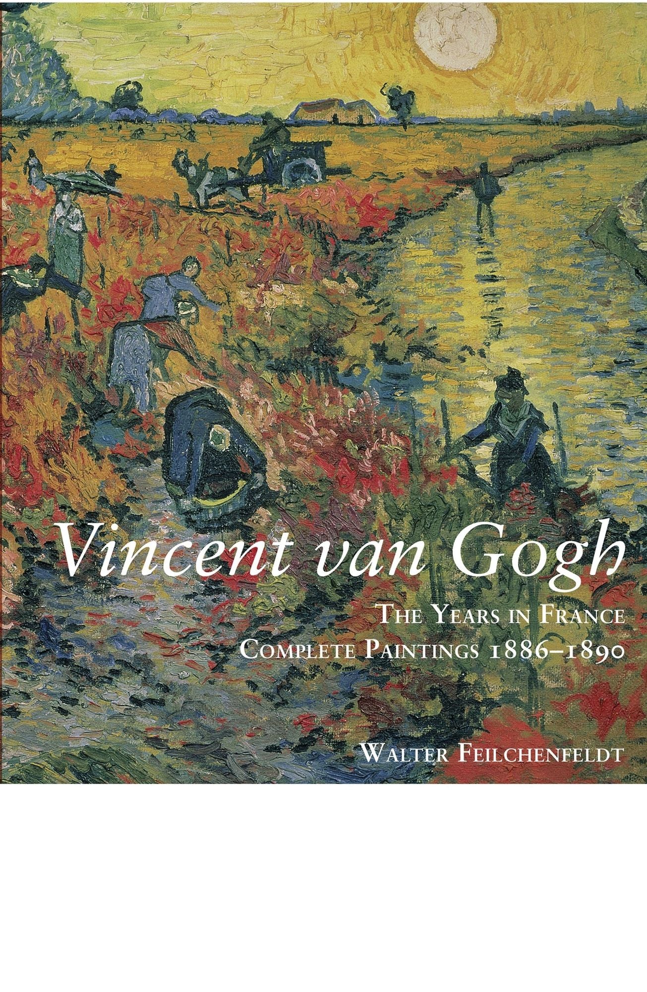 Vincent van Gogh: The Years in France: Complete Paintings 1886-1890