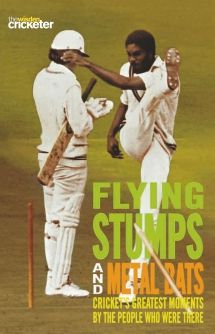 Flying Stumps and Metal Bats: Cricket's Greatest Moments by the People Who Were There