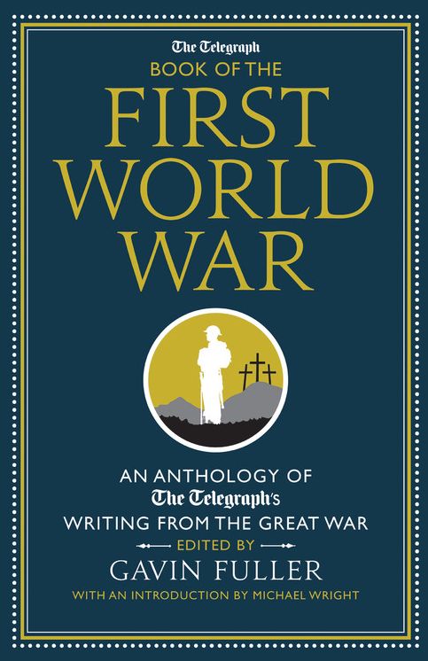 The Telegraph Book of the First World War: An Anthology of the Telegraph's writing from the Great War