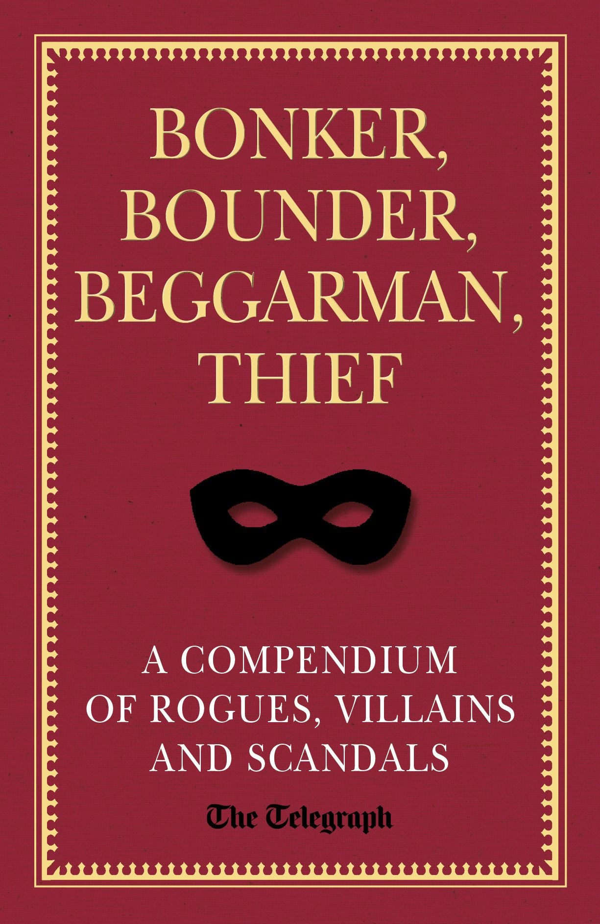 Bonker, Bounder, Beggarman, Thief: A Compendium of Rogues, Villains and Scandals