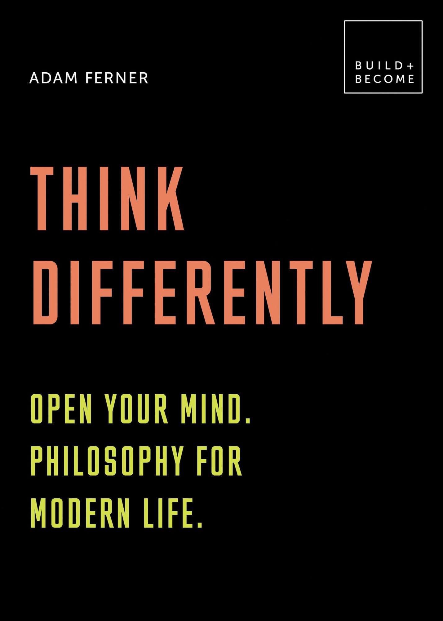 Think Differently: Open your mind. Philosophy for modern life.: 20 thought-provoking lessons (BUILD+BECOME)