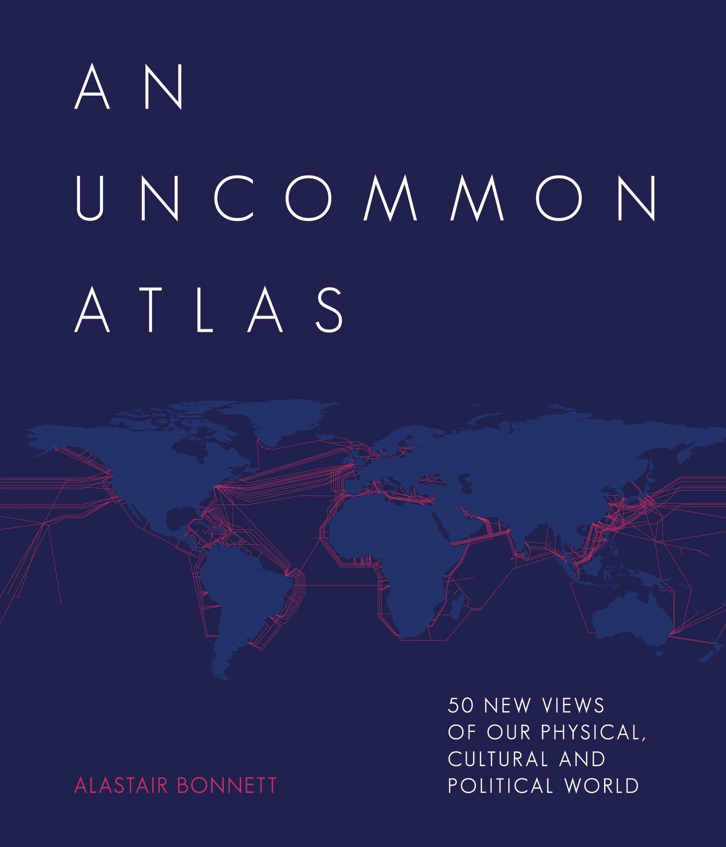 New Views: The World Mapped Like Never Before: 50 Maps of Our Physical, Cultural and Political World