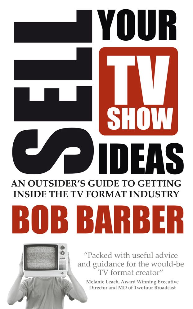 Sell Your TV Show Ideas - An Outsider's Guide to Getting Inside the TV Format Industry