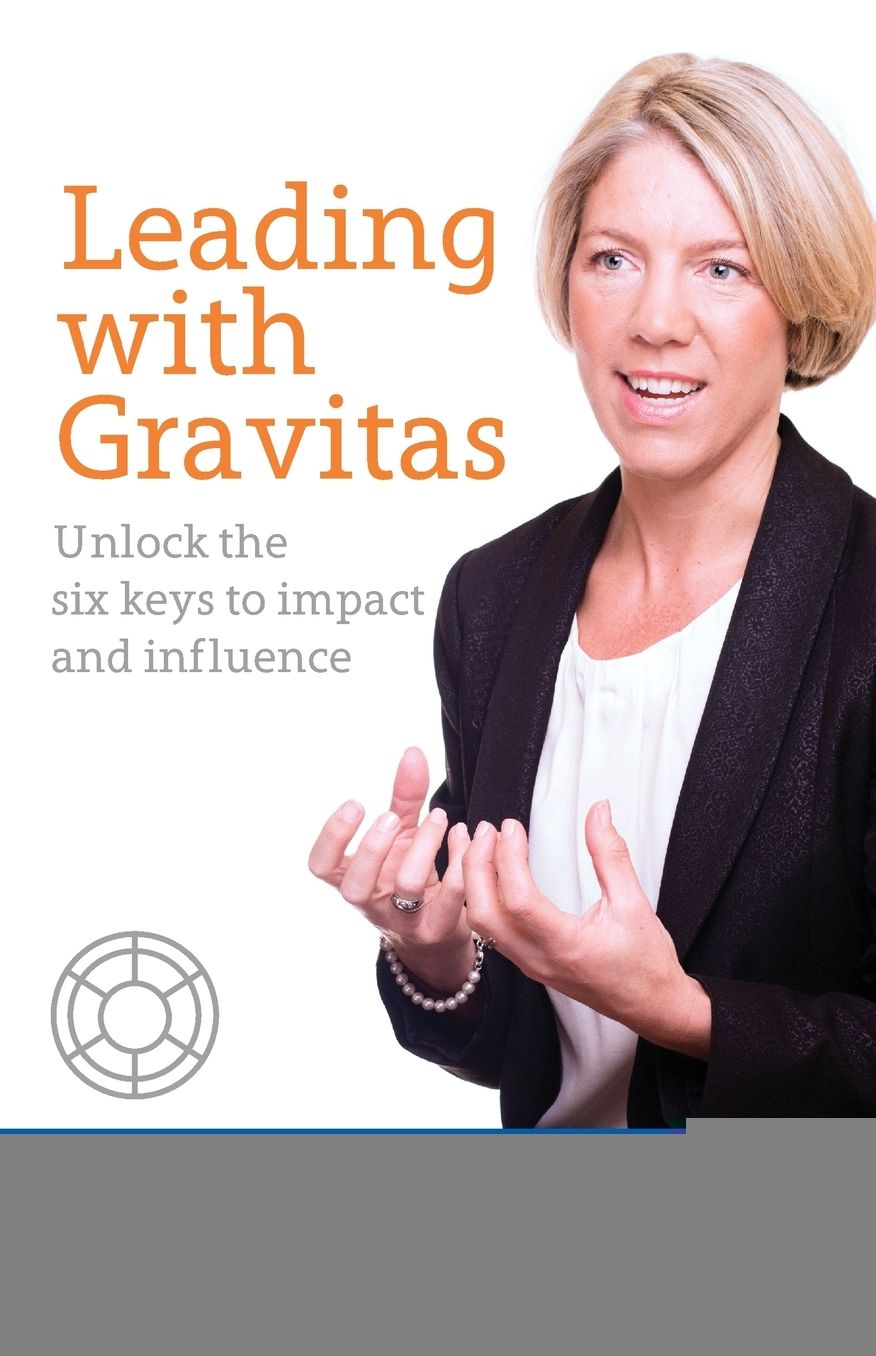 Leading with Gravitas - Unlock the six keys to impact and influence