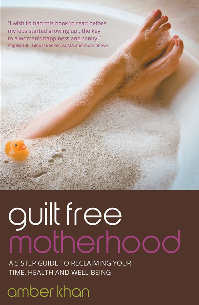 Guilt Free Motherhood - A 5 Step Guide to Reclaiming Your Time, Health and Well-Being