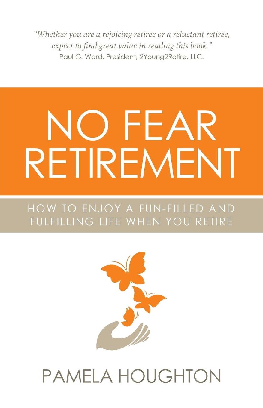No Fear Retirement: How To Enjoy A Fun-Filled and Fulfilling Life When You Retire