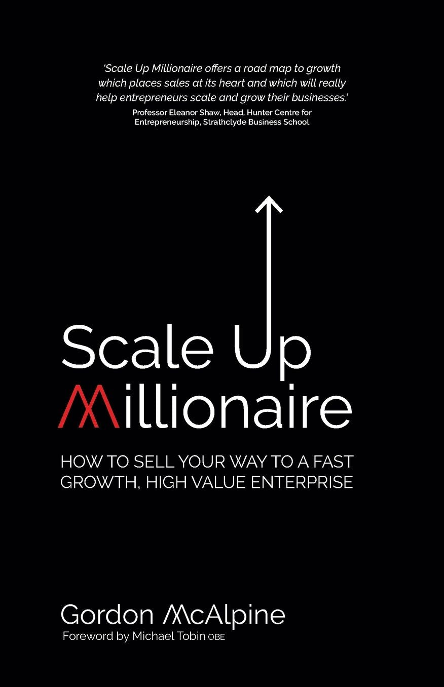 Scale Up Millionaire: How to Sell Your Way to a Fast Growth, High Value Enterprise