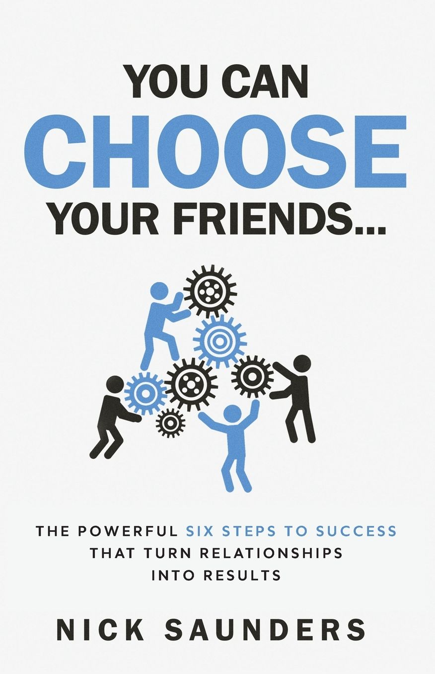You Can Choose Your Friends: The 6 Key Skills That Turn Business Relationships Into Results