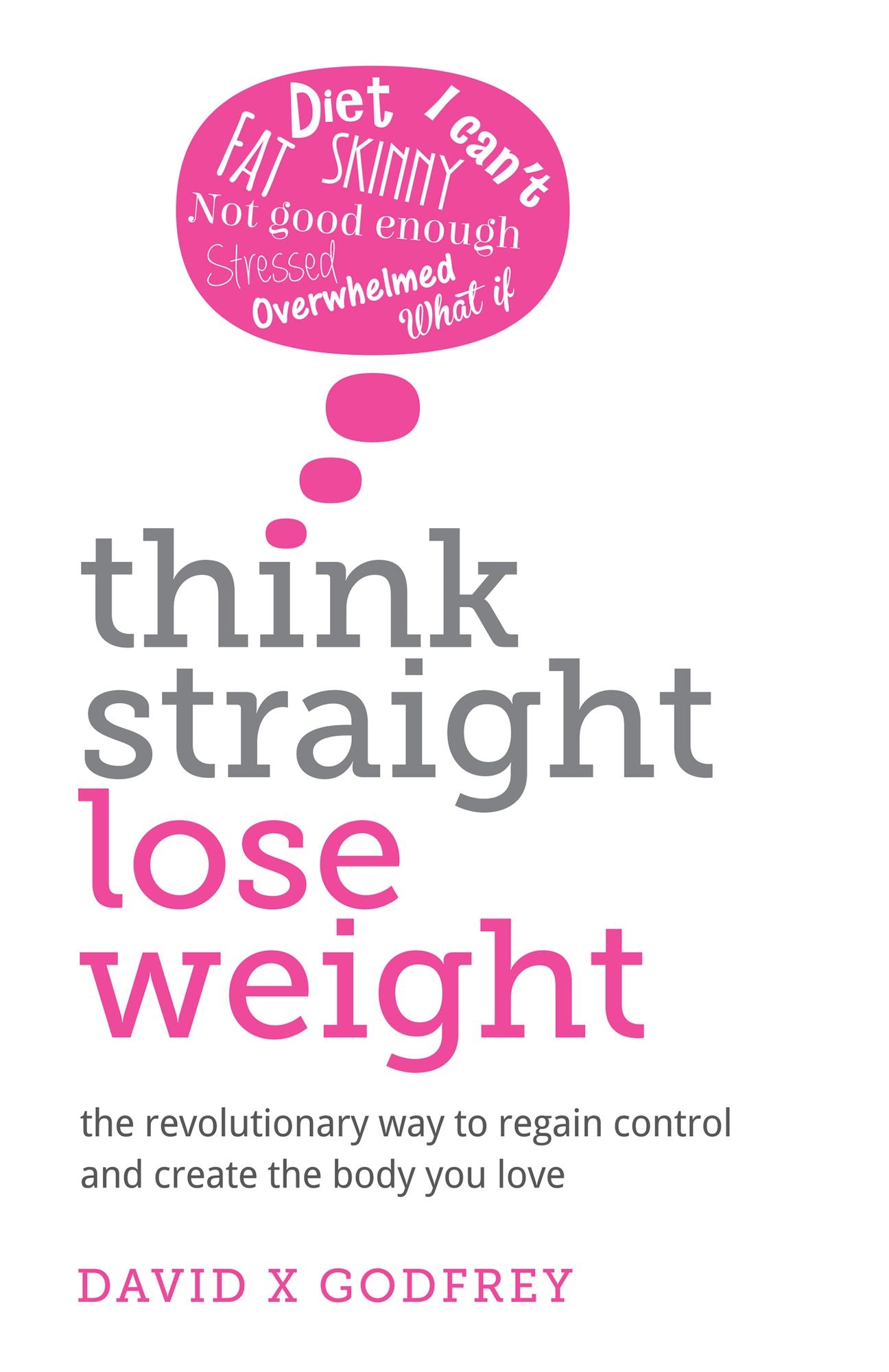 Think Straight, Lose Weight: The Revolutionary Way to Regain Control and Create the Body You Love
