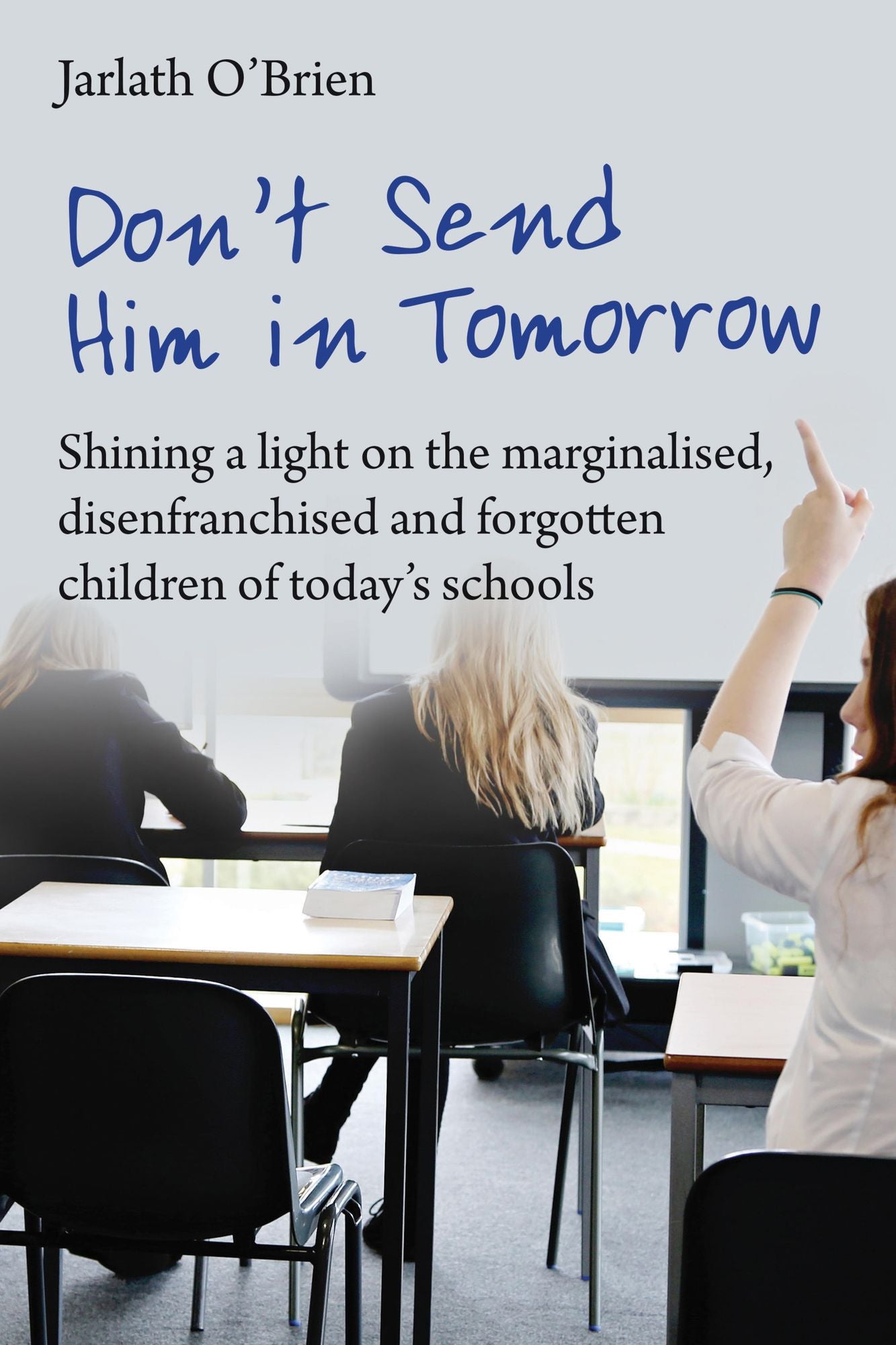 Don't send him in tomorrow: Shining a light on the marginalised, disenfranchised and fogotten children of today's schools