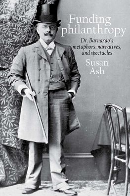 Funding Philanthropy: Dr. Barnardo, Metaphor, Narrative and Spectacle