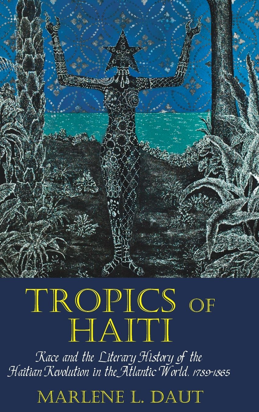Tropics of Haiti: Race and the Literary History of the Haitian Revolution in the Atlantic World, 1789-1865