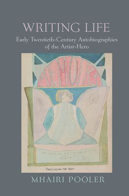 Writing Life: Early Twentieth-Century Autobiographies of the Artist-Hero