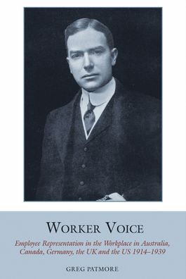 Worker Voice: Employee Representation in the Workplace in Australia, Canada, Germany, the UK and the US 1914-1939