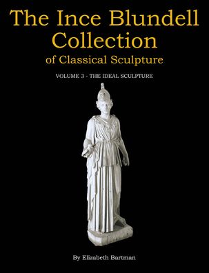 The Ince Blundell Collection of Classical Sculpture: Volume 3: The Ideal Sculpture
