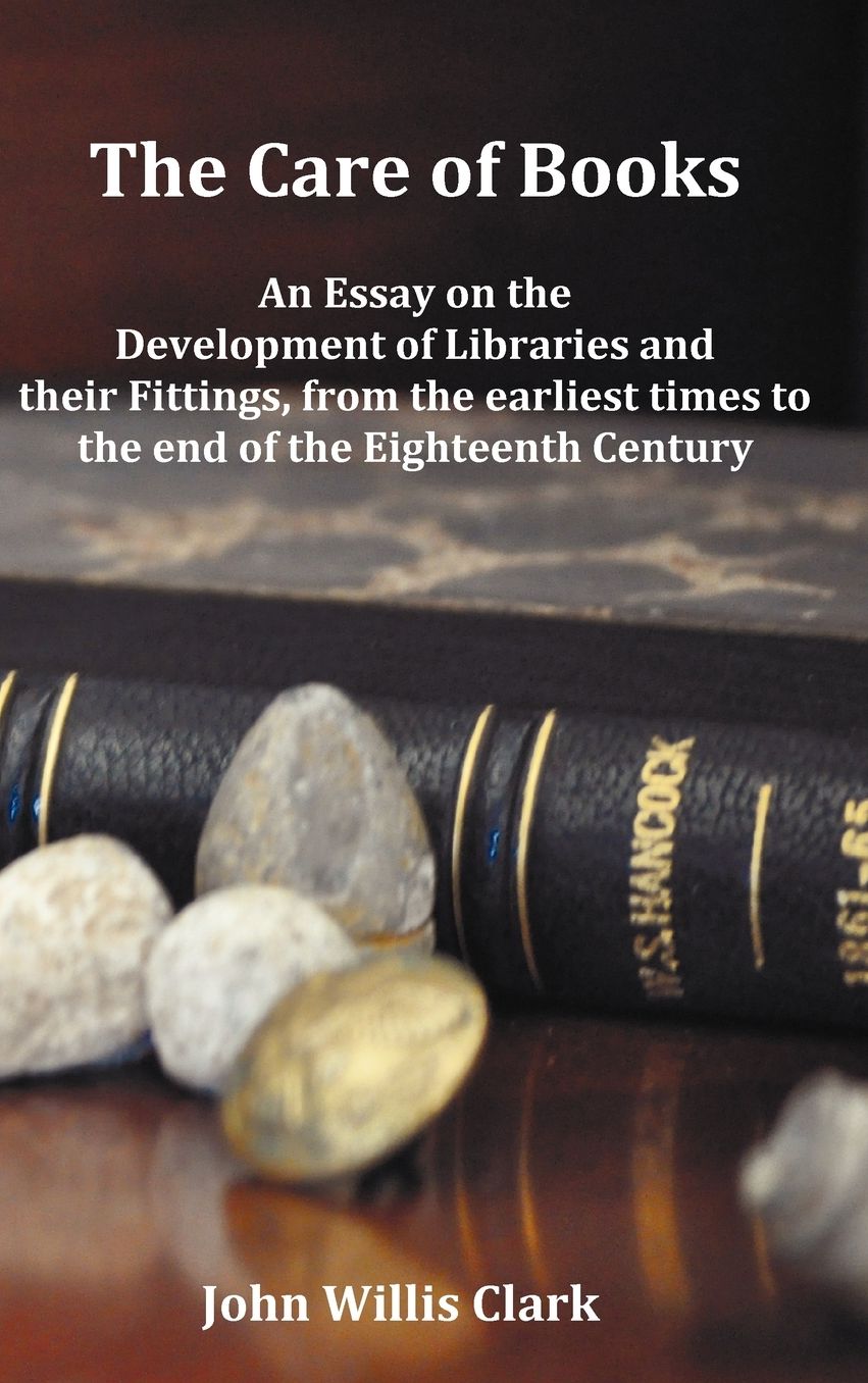 The Care Of Books - An Essay On The Development Of Libraries And Their Fittings , From The Earliest Times To The End Of The Eighteenth Century. Fully Illustrated With Index And Footnotes.