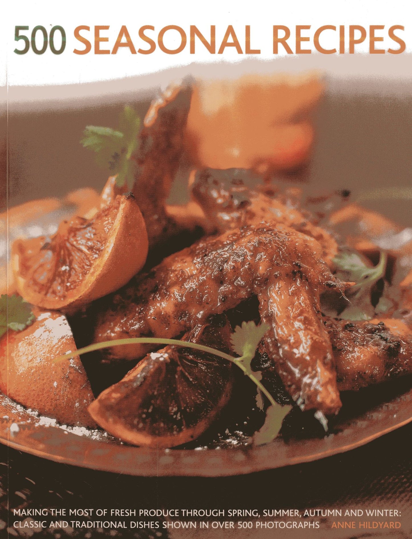 500 Seasonal Recipes: Making The Most Of Fresh Produce Through Spring, Summer, Autumn And Winter: Classic And Traditional Dishes Shown In More Than 500 Tempting Photographs