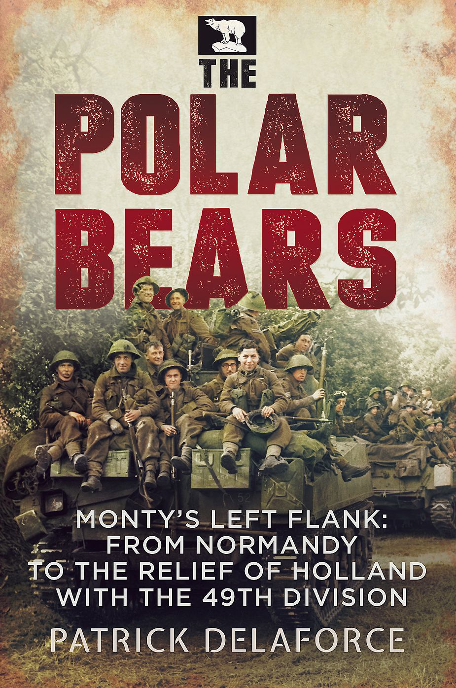 The Polar Bears: Monty's Left Flank: From Normandy to the Relief of Holland with the 49th Division