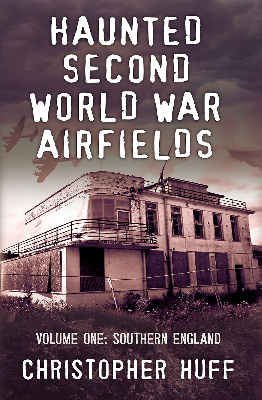 Haunted Second World War Airfields: Volume 1: Southern England