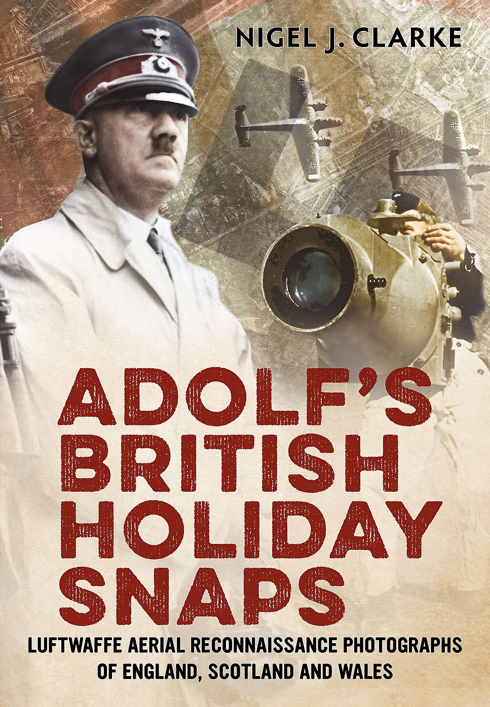 Adolf's British Holiday Snaps: Luftwaffe Aerial Reconnaissance Photographs of England, Scotland and Wales