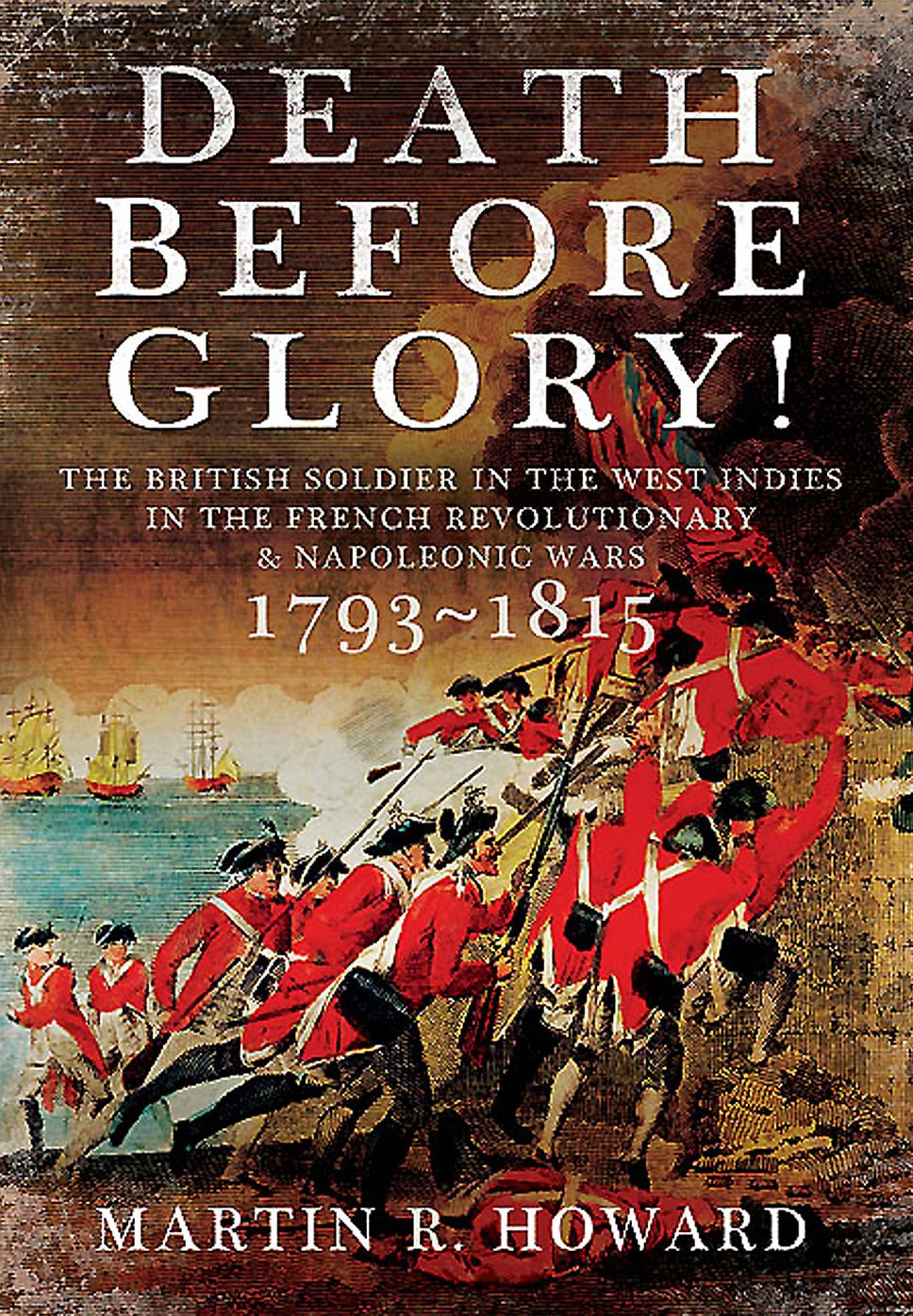 Death Before Glory: The British Soldier in the West Indies in the French Revolutionary and Napoleonic Wars 1793 1815