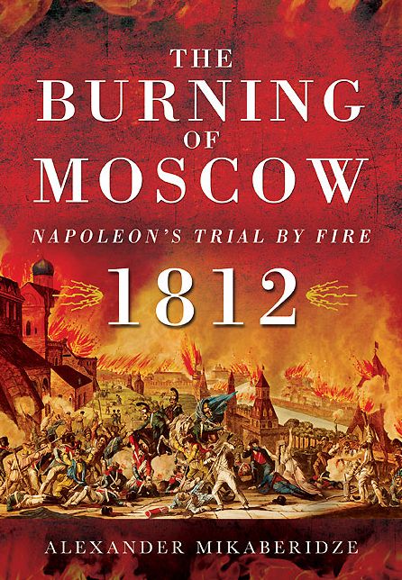 The Burning of Moscow: Napoleon's Trial by Fire 1812