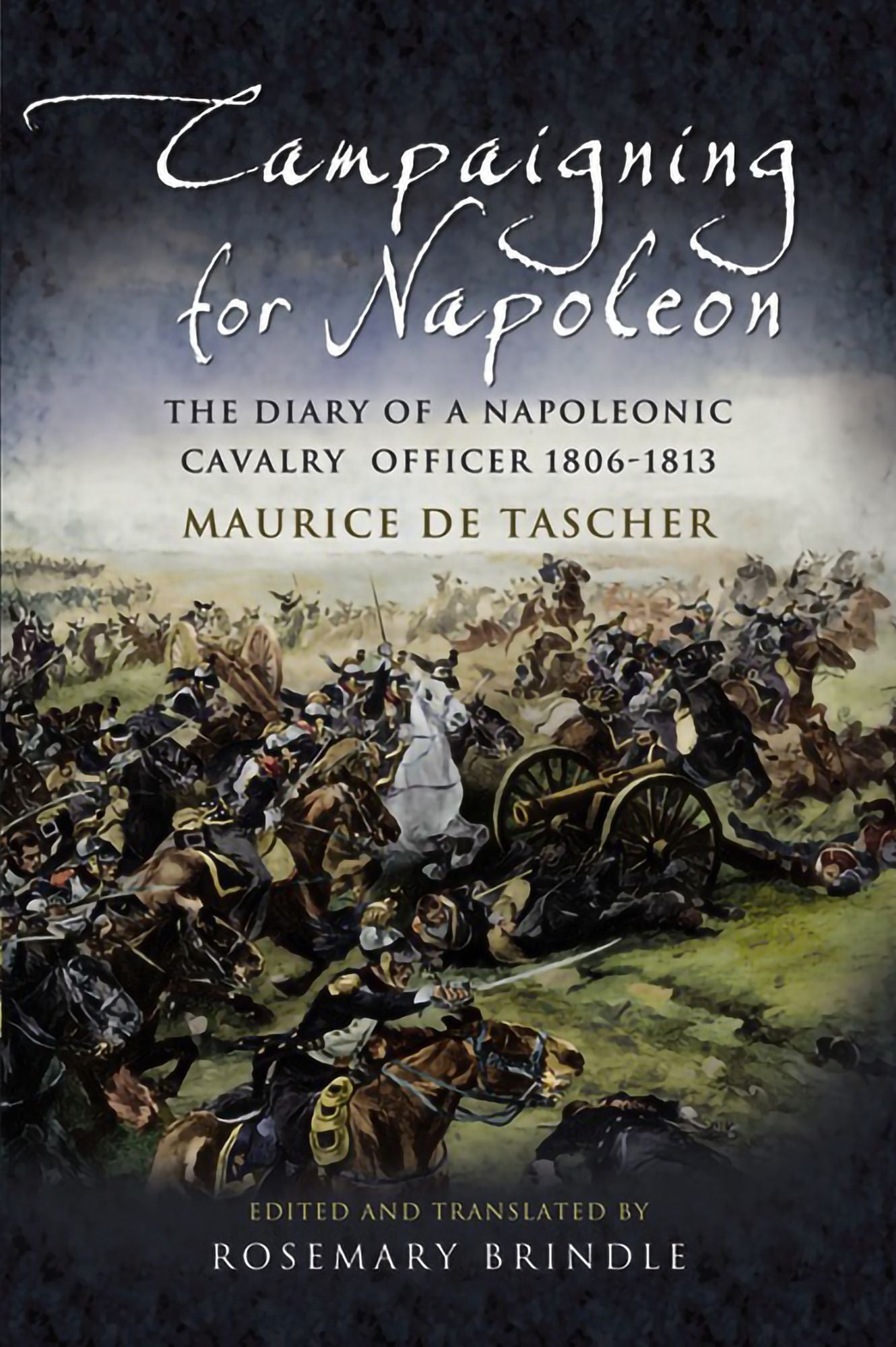 Campaigning for Napoleon: The Diary of a Napoleonic Cavalry Officer (1806 -1813)