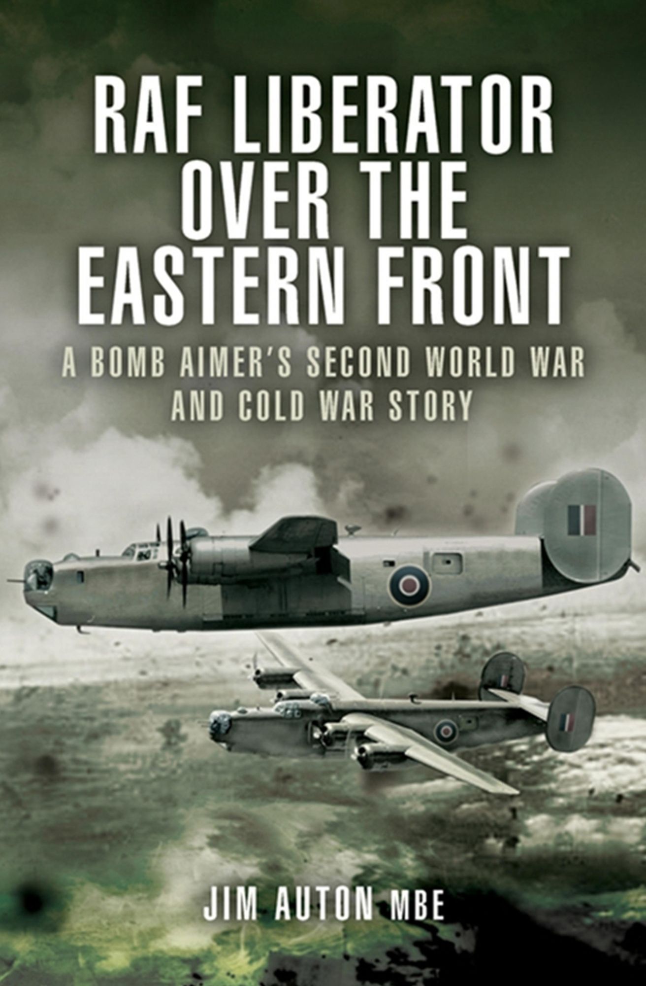 RAF Liberator over the Eastern Front: A Bomb Aimer's Second World War and Cold War Story
