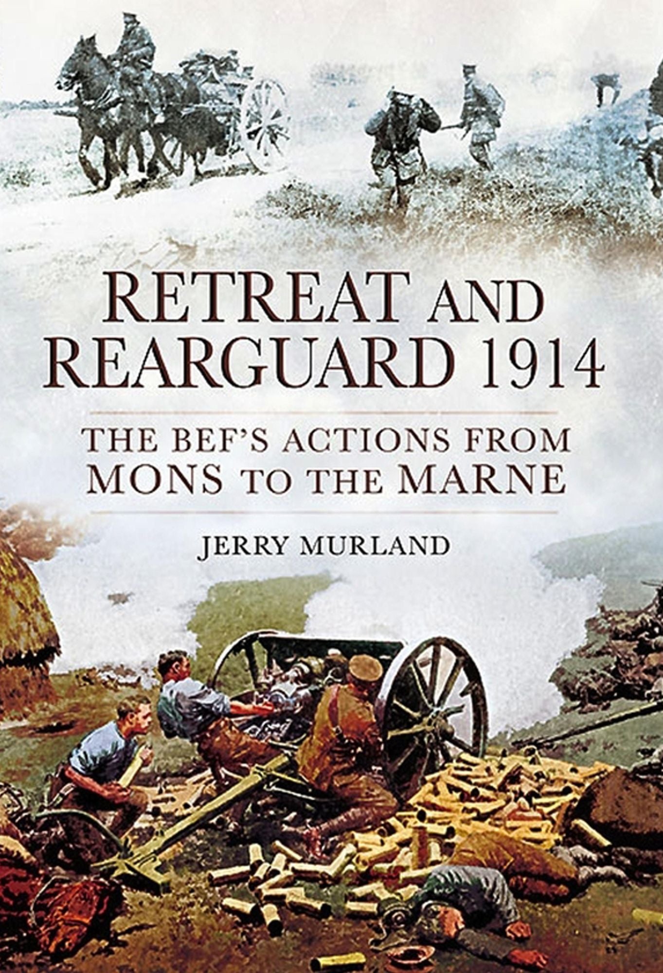 Retreat and Rearguard 1914: The BEF's Actions From Mons to the Marne
