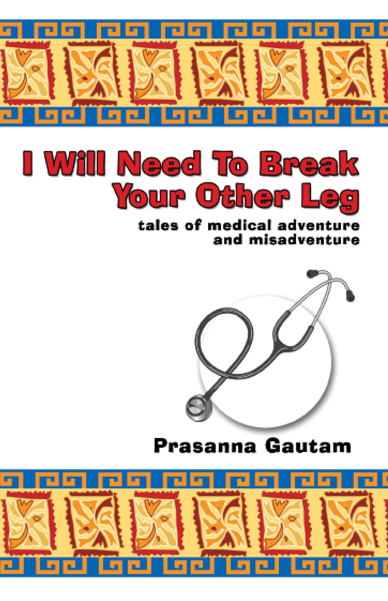 I Will Need to Break Your Other Leg: tales of medical adventure and misadventure