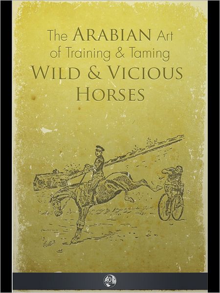 The Arabian Art of Taming and Training Wild and Vicious Horses