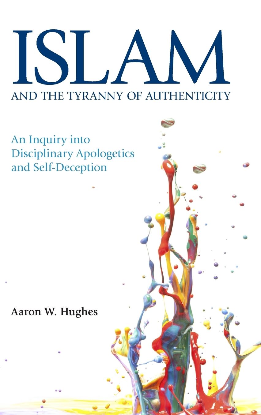 Islam and the Tyranny of Authenticity: An Inquiry into Disciplinary Apologetics